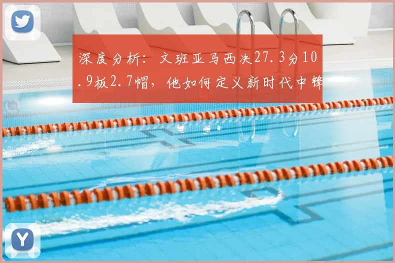 深度分析：文班亚马西决27.3分10.9板2.7帽，他如何定义新时代中锋