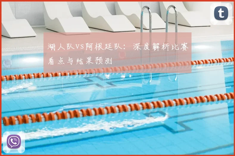 湖人队vs阿根廷队:深度解析比赛看点与结果预测