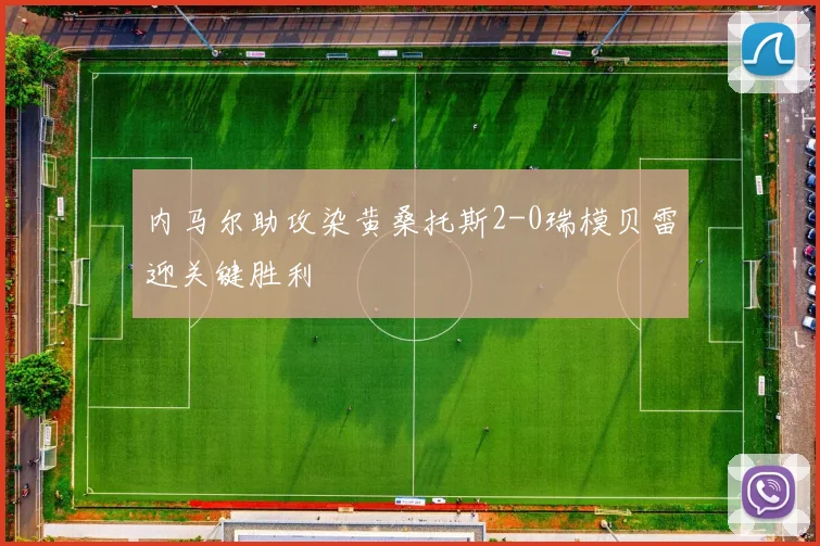 内马尔助攻染黄桑托斯2-0瑞模贝雷迎关键胜利