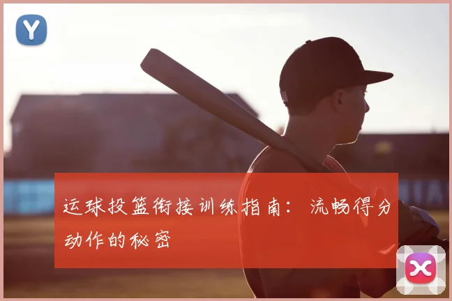 运球投篮衔接训练指南:流畅得分动作的秘密