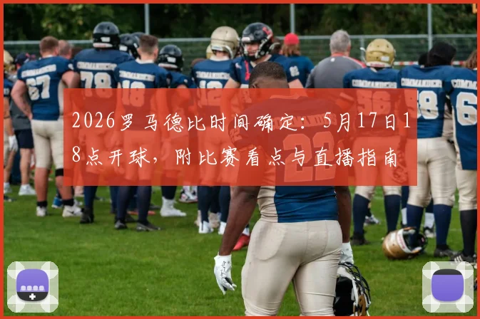 2026罗马德比时间确定:5月17日18点开球,附比赛看点与直播指南