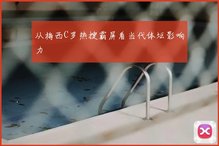 从梅西C罗热搜霸屏看当代体坛影响力