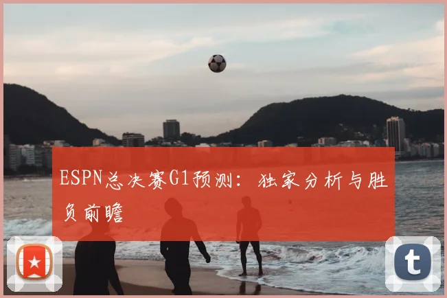 ESPN总决赛G1预测：独家分析与胜负前瞻