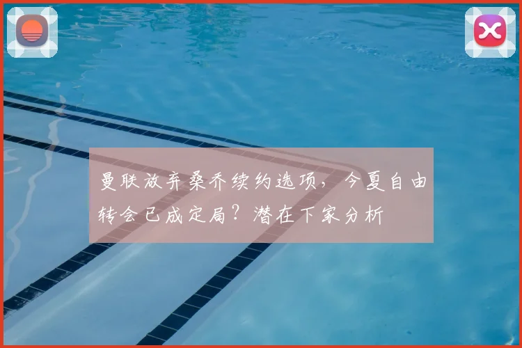 曼联放弃桑乔续约选项,今夏自由转会已成定局?潜在下家分析