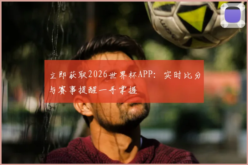 立即获取2026世界杯APP:实时比分与赛事提醒一手掌握