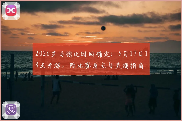 2026罗马德比时间确定:5月17日18点开球,附比赛看点与直播指南