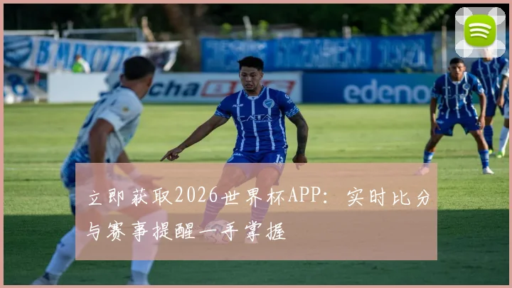 立即获取2026世界杯APP:实时比分与赛事提醒一手掌握