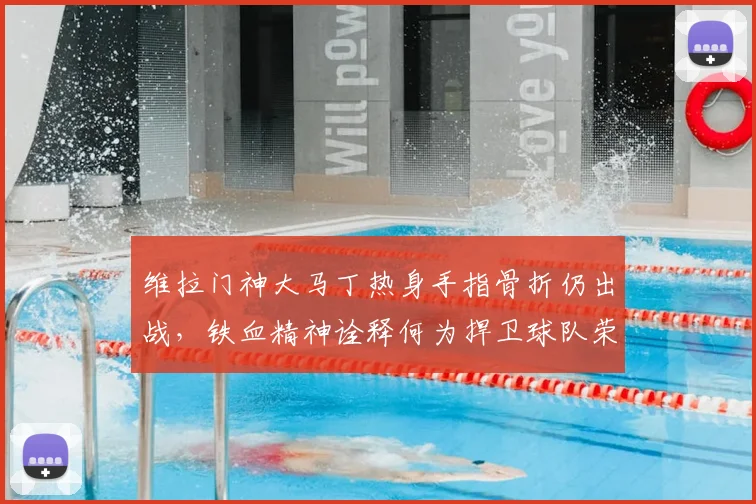 维拉门神大马丁热身手指骨折仍出战,铁血精神诠释何为捍卫球队荣耀