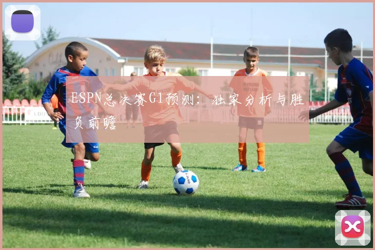 ESPN总决赛G1预测：独家分析与胜负前瞻